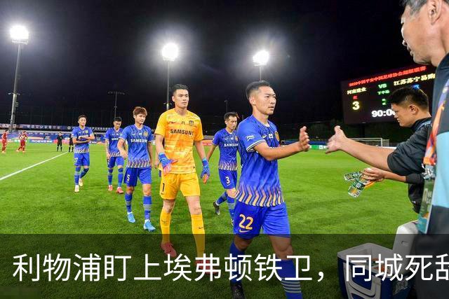 利物浦盯上埃弗顿铁卫，同城死敌宁可贱卖曼联也不卖他