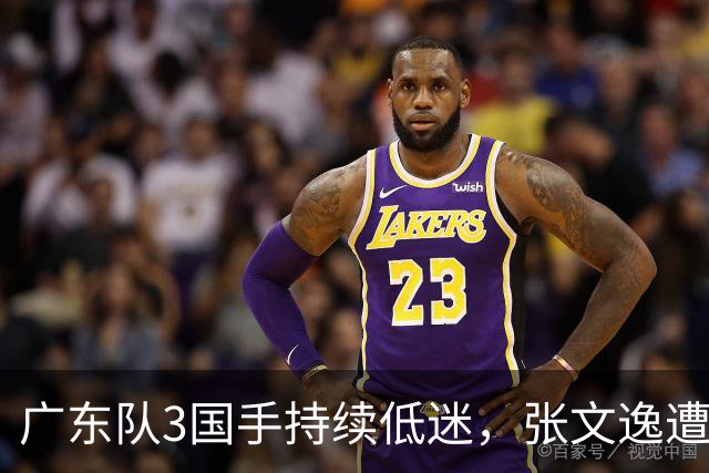 广东队3国手持续低迷，张文逸遭到弃用，杜锋有望回归