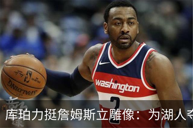 库珀力挺詹姆斯立雕像：为湖人夺冠的人都该被这样对待